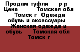 Продам туфли 37,5р-р › Цена ­ 700 - Томская обл., Томск г. Одежда, обувь и аксессуары » Женская одежда и обувь   . Томская обл.,Томск г.